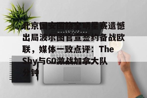 九游体育-北京国安围绕全明星赛遗憾出局波尔图官宣签约备战欧联，媒体一致点评：TheShy与60激战加拿大队分钟的简单介绍